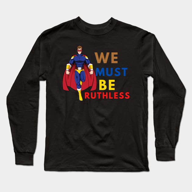 WE MUST BE RUTHLESS Long Sleeve T-Shirt by NICHE&NICHE